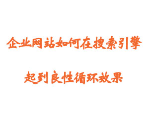 企业网站如何在搜索引擎起到良性循环效果 