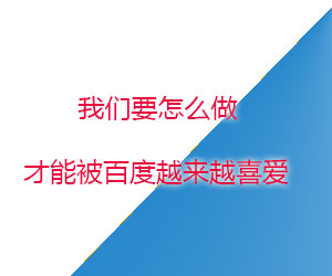 我们要怎么做才能被百度越来越喜爱