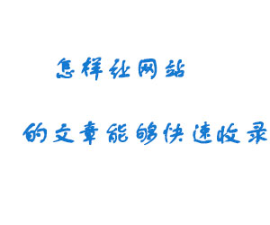 怎样让网站的文章能够快速收录